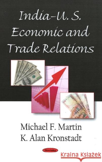 India-U.S. Economic & Trade Relations Michael F Martin, K Alan Kronstadt 9781604567564 Nova Science Publishers Inc