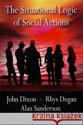 Situational Logic of Social Actions John Dixon, Rhys Dogan, Alan Sanderson 9781604569278 Nova Science Publishers Inc