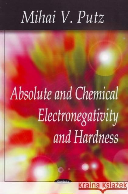 Absolute & Chemical Electronegativity & Hardness Mihai V Putz 9781604569377 Nova Science Publishers Inc