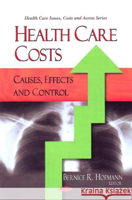 Health Care Costs: Causes, Effects & Control Bernice R Hofmann 9781604569766 Nova Science Publishers Inc
