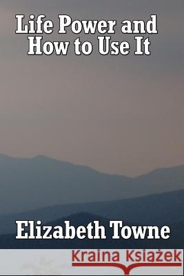 Life Power and How to Use It Elizabeth Towne 9781604590029