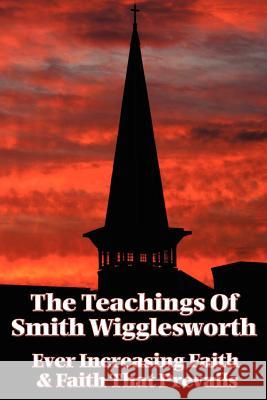 The Teachings of Smith Wigglesworth: Ever Increasing Faith and Faith That Prevails Wigglesworth, Smith 9781604590494
