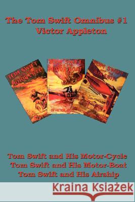 The Tom Swift Omnibus #1: Tom Swift and His Motor-Cycle, Tom Swift and His Motor-Boat, Tom Swift and His Airship Victor, II Appleton 9781604590982 Wilder Publications