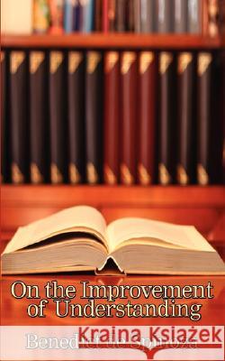 On the Improvement of Understanding De Benedict Spinoza 9781604591538