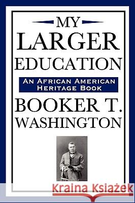 My Larger Education (an African American Heritage Book) Booker T. Washington 9781604591965 Wilder Publications