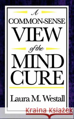 A Common-Sense View of the Mind Cure Laura M. Westall 9781604592450