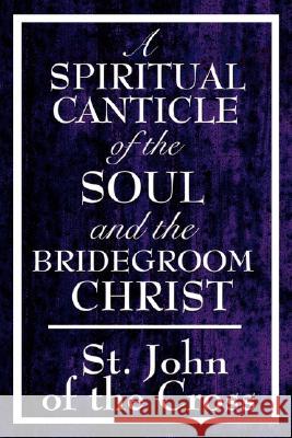 A Spiritual Canticle of the Soul and the Bridegroom Christ John Of the Cross S 9781604592818 Wilder Publications