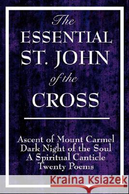 The Essential St. John of the Cross: Ascent of Mount Carmel, Dark Night of the Soul, A Spiritual Canticle of the Soul, and Twenty Poems Saint John of the Cross 9781604592849