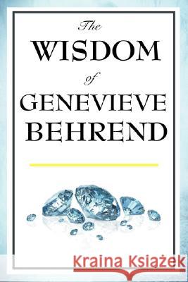 The Wisdom of Genevieve Behrend: Your Invisible Power, Attaining Your Desires Genevieve Behrend 9781604592894 Wilder Publications