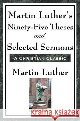 Martin Luther's Ninety-Five Theses and Selected Sermons Martin Luther 9781604593457 Wilder Publications