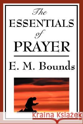 The Essentials of Prayer Edward M Bounds 9781604593778