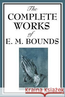 The Complete Works of E. M. Bounds Edward M Bounds 9781604593822 Wilder Publications