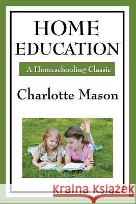 Home Education: Volume I of Charlotte Mason's Homeschooling Series Charlotte Mason 9781604594256 Wilder Publications