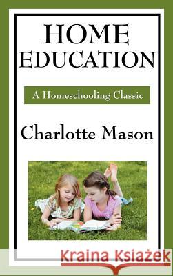 Home Education: Volume I of Charlotte Mason's Original Homeschooling Series Charlotte Mason 9781604594270 Wilder Publications