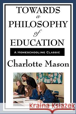 Towards a Philosophy of Education: Volume VI of Charlotte Mason's Homeschooling Series Mason, Charlotte 9781604594362 WILDER PUBLICATIONS, LIMITED