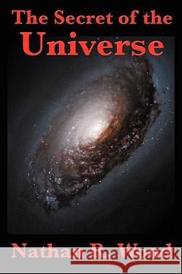 The Secret of the Universe Nathan R. Wood 9781604594423 WILDER PUBLICATIONS, LIMITED