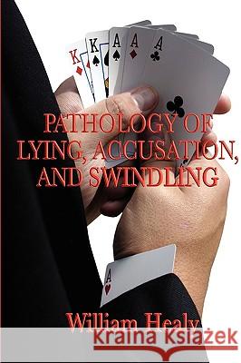 Pathology of Lying, Accusation, and Swindling William Healy 9781604595062 Wilder Publications