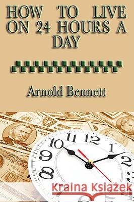 How to Live on 24 Hours a Day Arnold Bennett 9781604595079 Wilder Publications