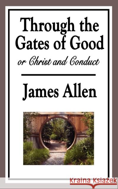 Through the Gates of Good, or Christ and Conduct James Allen 9781604596083