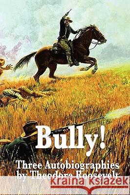 Bully! Three Autobiographies by Theodore Roosevelt Theodore, IV Roosevelt 9781604596199 Wilder Publications