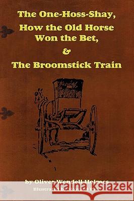 The One-Hoss-Shay, How the Old Horse Won the Bet, & The Broomstick Train Holmes, Oliver Wendell, Sr. 9781604598728 Flying Chipmunk Publishing