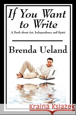 If You Want to Write: A Book about Art, Independence and Spirit Brenda Ueland 9781604599282 Wilder Publications