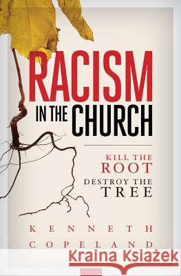 Racism in the Church; Kill the Root, Destroy the Tree Kenneth Copeland 9781604633252 Kenneth Copeland Ministries
