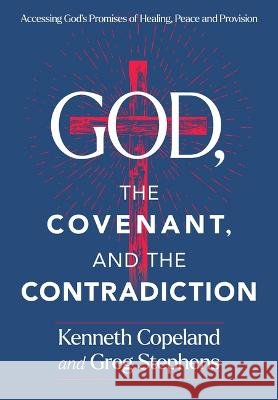The Covenant and the Contradiction: Accessing God's Promises of Healing, Peace, Provision, and Blessing Kenneth Copeland Greg Stephens 9781604635089 Kenneth Copeland Ministries