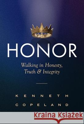 Honor: Walking in Honesty, Truth and Integrity Revised and Expanded Kenneth Copeland 9781604635676