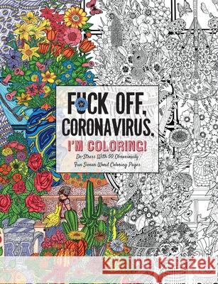 Fuck Off, Coronavirus, I'm Coloring: Self-Care for the Self-Quarantined, A Humorous Adult Swear Word Coloring Book During COVID-19 Pandemic Dare You Stamp Co 9781604641912 Appleseed Press