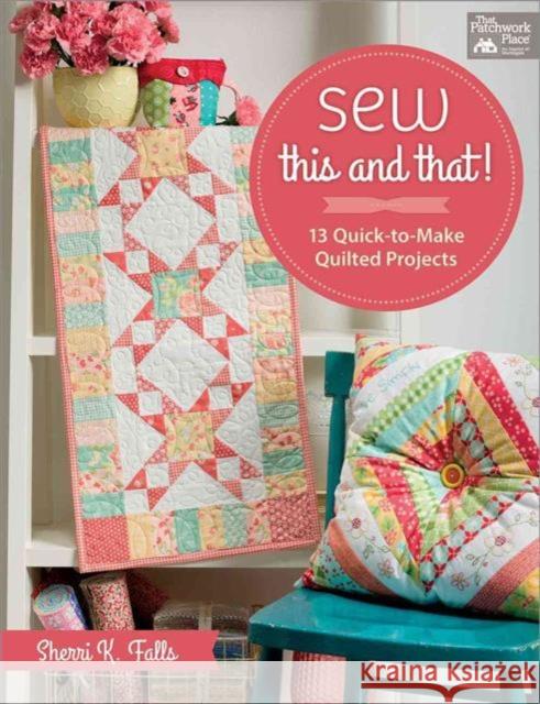 Sew This and That!: 13 Quick-To-Make Quilted Projects Sherri Falls 9781604687873