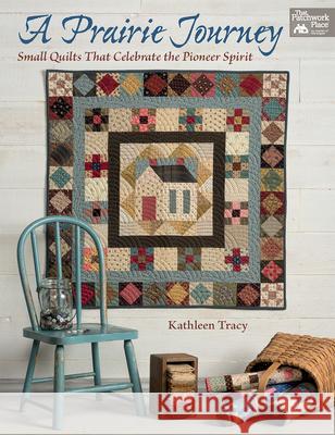 A Prairie Journey: Small Quilts That Celebrate the Pioneer Spirit Kathleen Tracy 9781604689365 Martingale & Company