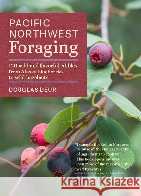 Pacific Northwest Foraging: 120 Wild and Flavorful Edibles from Alaska Blueberries to Wild Hazelnuts Leda Meredith Douglas Deur 9781604693522 Timber Press (OR)
