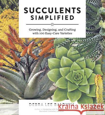 Succulents Simplified: Growing, Designing, and Crafting with 100 Easy-Care Varieties Baldwin, Debra Lee 9781604693935 Timber Press (OR)