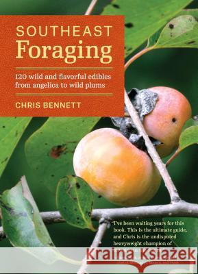 Southeast Foraging: 120 Wild and Flavorful Edibles from Angelica to Wild Plums Chris Bennett 9781604694994 Timber Press (OR)