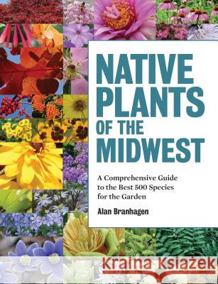 Native Plants of the Midwest: A Comprehensive Guide to the Best 500 Species for the Garden Alan Branhagen 9781604695939 Timber Press (OR)