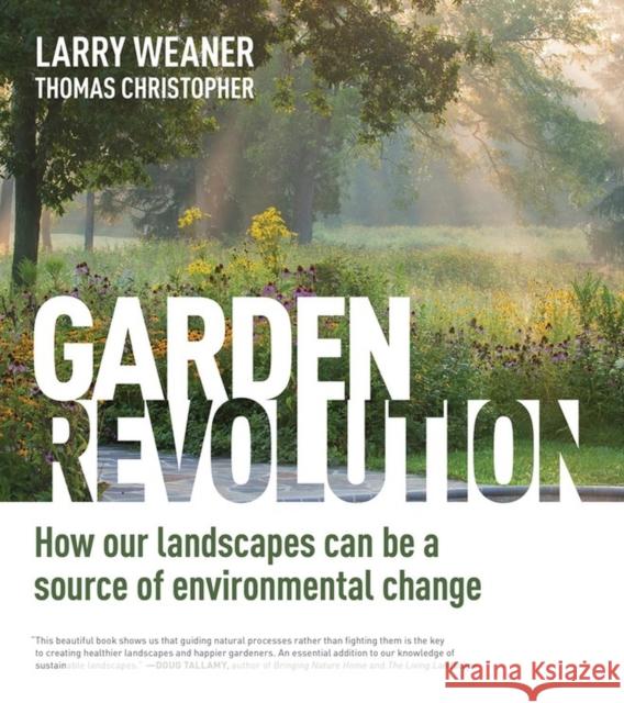 Garden Revolution: How Our Landscapes Can Be a Source of Environmental Change Larry Weaner Thomas Christopher 9781604696165 Timber Press (OR)