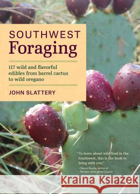 Southwest Foraging: 117 Wild and Flavorful Edibles from Barrel Cactus to Wild Oregano John Slattery 9781604696509