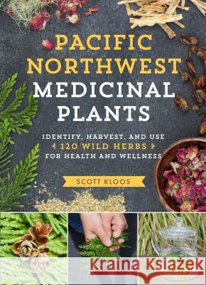 Pacific Northwest Medicinal Plants: Identify, Harvest, and Use 120 Wild Herbs for Health and Wellness Scott Kloos 9781604696578 Timber Press (OR)