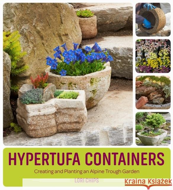 Hypertufa Containers: Creating and Planting an Alpine Trough Garden Lori Chips 9781604697063 Timber Press (OR)