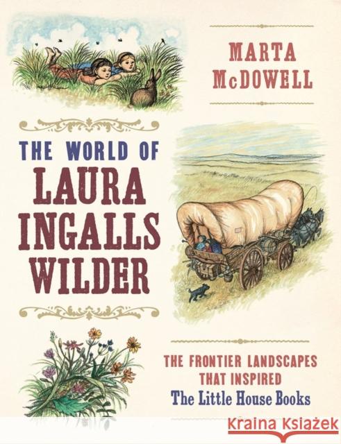 The World of Laura Ingalls Wilder: The Frontier Landscapes That Inspired the Little House Books Marta McDowell 9781604697278