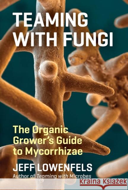 Teaming with Fungi: The Organic Grower's Guide to Mycorrhizae Lowenfels, Jeff 9781604697292 Workman Publishing