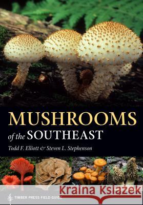 Mushrooms of the Southeast Todd Elliott Steven L. Stephenson 9781604697308