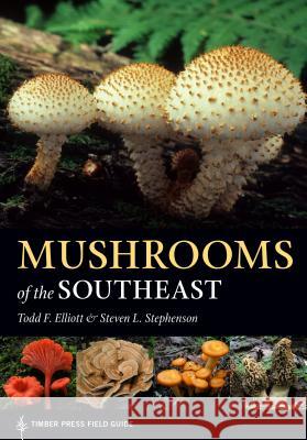 Mushrooms of the Southeast Todd Elliott Steven L. Stephenson 9781604697308 Timber Press (OR)