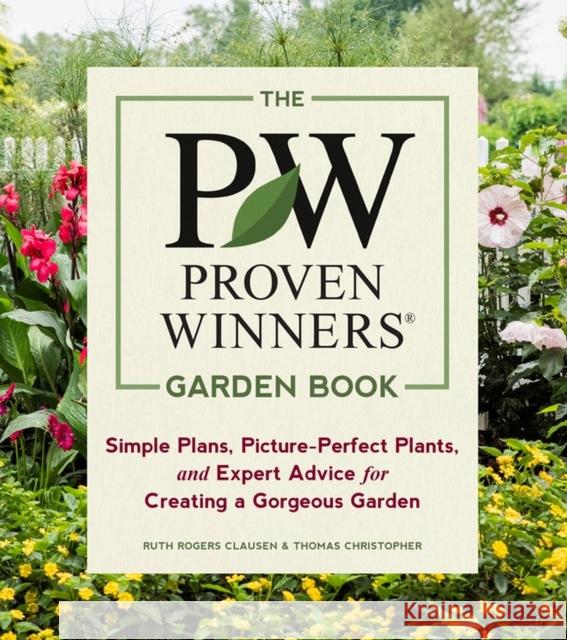 The Proven Winners Garden Book: Simple Plans, Picture-Perfect Plants, and Expert Advice for Creating a Gorgeous Garden Ruth Rogers Clausen Thomas Christopher 9781604697551 Workman Publishing