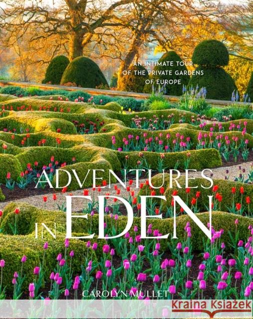 Adventures in Eden: An Intimate Tour of the Private Gardens of Europe Carolyn Mullet 9781604698466 Workman Publishing