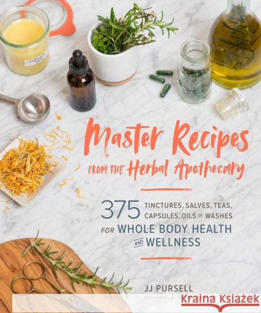 Master Recipes from the Herbal Apothecary: 375 Tinctures, Salves, Teas, Capsules, Oils, and Washes for Whole-Body Health and Wellness Jj Pursell 9781604698527 Workman Publishing