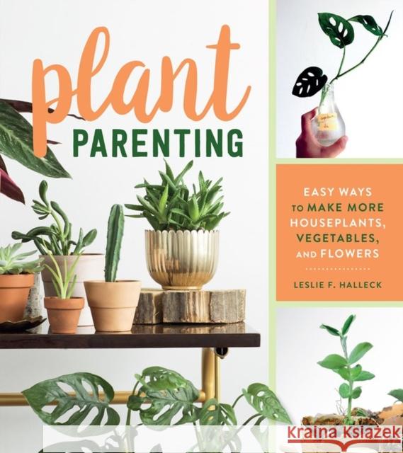 Plant Parenting: Easy Ways to Make More Houseplants, Vegetables, and Flowers Leslie F. Halleck 9781604698725