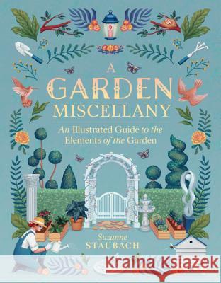 A Garden Miscellany: An Illustrated Guide to the Elements of the Garden Staubach, Suzanne 9781604698817 Workman Publishing