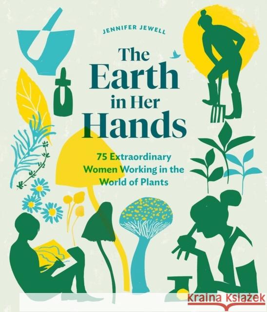 The Earth in Her Hands: 75 Extraordinary Women Working in the World of Plants Jewell, Jennifer 9781604699029